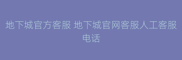 地下城官方客服 地下城官网客服人工客服电话