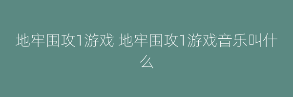 地牢围攻1游戏 地牢围攻1游戏音乐叫什么