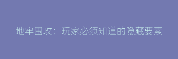 地牢围攻：玩家必须知道的隐藏要素