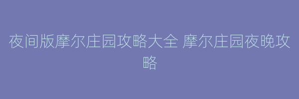 夜间版摩尔庄园攻略大全 摩尔庄园夜晚攻略