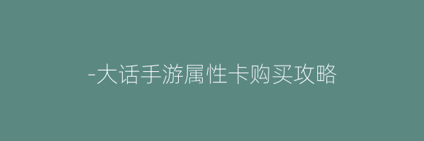 -大话手游属性卡购买攻略