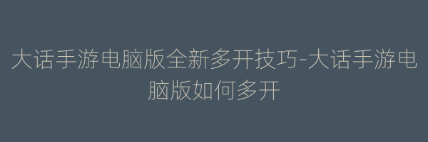 大话手游电脑版全新多开技巧-大话手游电脑版如何多开