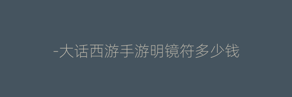 -大话西游手游明镜符多少钱