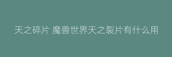 天之碎片 魔兽世界天之裂片有什么用