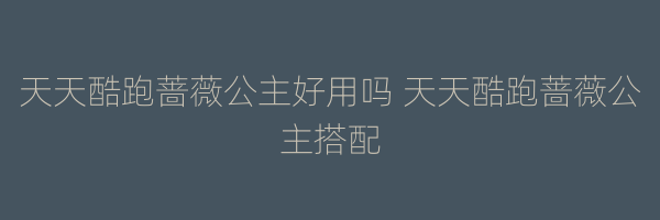 天天酷跑蔷薇公主好用吗 天天酷跑蔷薇公主搭配