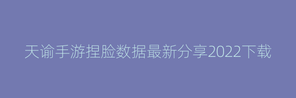 天谕手游捏脸数据最新分享2022下载