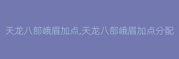 天龙八部峨眉加点,天龙八部峨眉加点分配