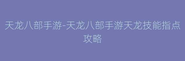 天龙八部手游-天龙八部手游天龙技能指点攻略