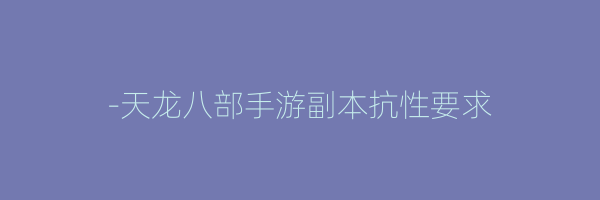 -天龙八部手游副本抗性要求