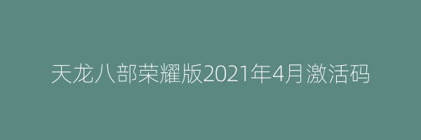 天龙八部荣耀版2021年4月激活码