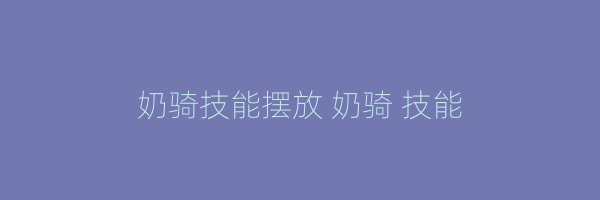 奶骑技能摆放 奶骑 技能