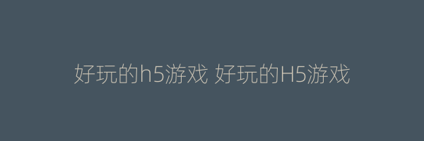 好玩的h5游戏 好玩的H5游戏