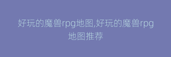 好玩的魔兽rpg地图,好玩的魔兽rpg地图推荐