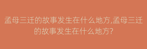 孟母三迁的故事发生在什么地方,孟母三迁的故事发生在什么地方?