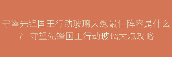 守望先锋国王行动玻璃大炮最佳阵容是什么？ 守望先锋国王行动玻璃大炮攻略