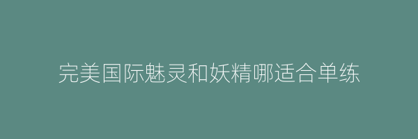 完美国际魅灵和妖精哪适合单练