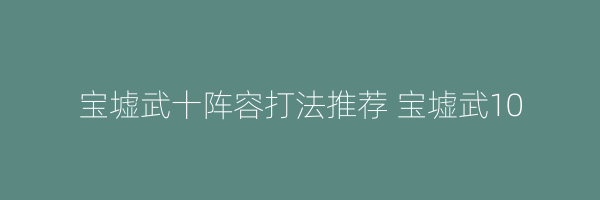 宝墟武十阵容打法推荐 宝墟武10