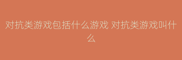 对抗类游戏包括什么游戏 对抗类游戏叫什么