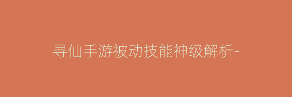 寻仙手游被动技能神级解析-