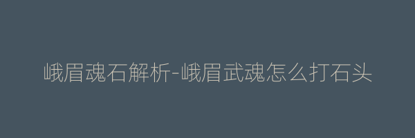 峨眉魂石解析-峨眉武魂怎么打石头