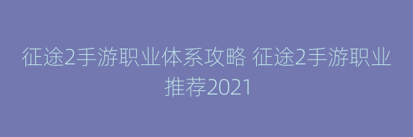 征途2手游职业体系攻略 征途2手游职业推荐2021