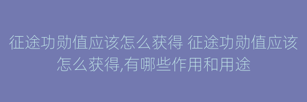 征途功勋值应该怎么获得 征途功勋值应该怎么获得,有哪些作用和用途