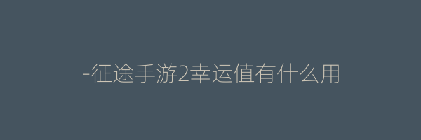 -征途手游2幸运值有什么用