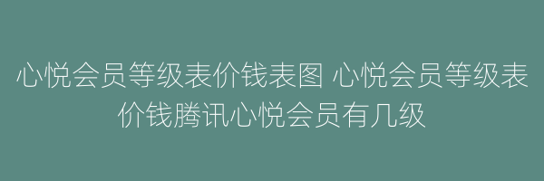 心悦会员等级表价钱表图 心悦会员等级表价钱腾讯心悦会员有几级