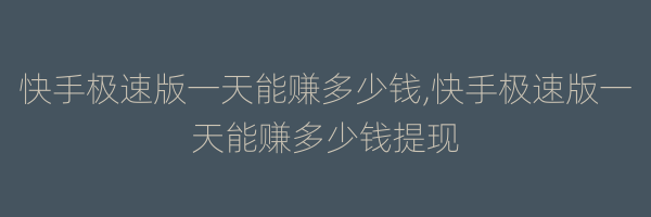 快手极速版一天能赚多少钱,快手极速版一天能赚多少钱提现