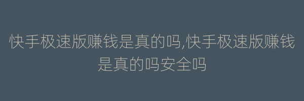 快手极速版赚钱是真的吗,快手极速版赚钱是真的吗安全吗