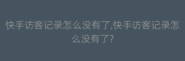 快手访客记录怎么没有了,快手访客记录怎么没有了?