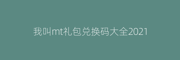 我叫mt礼包兑换码大全2021