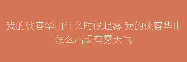 我的侠客华山什么时候起雾 我的侠客华山怎么出现有雾天气