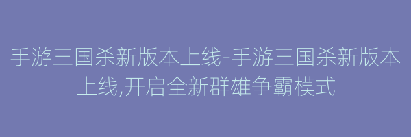 手游三国杀新版本上线-手游三国杀新版本上线,开启全新群雄争霸模式