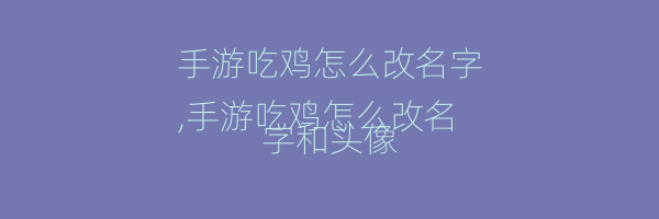 手游吃鸡怎么改名字
,手游吃鸡怎么改名字和头像