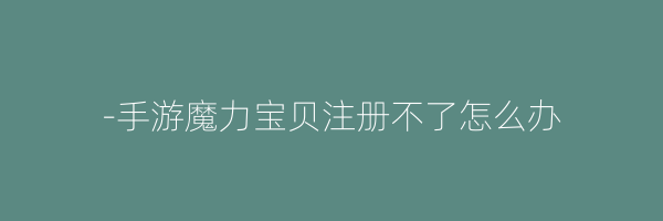 -手游魔力宝贝注册不了怎么办