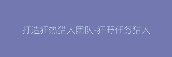 打造狂热猎人团队-狂野任务猎人