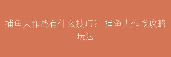 捕鱼大作战有什么技巧？ 捕鱼大作战攻略玩法