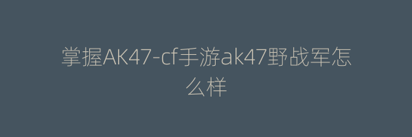 掌握AK47-cf手游ak47野战军怎么样