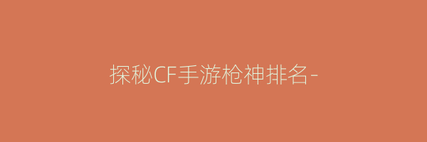 探秘CF手游枪神排名-