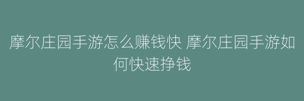 摩尔庄园手游怎么赚钱快 摩尔庄园手游如何快速挣钱