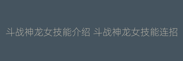 斗战神龙女技能介绍 斗战神龙女技能连招