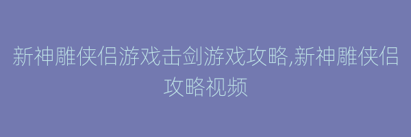 新神雕侠侣游戏击剑游戏攻略,新神雕侠侣攻略视频