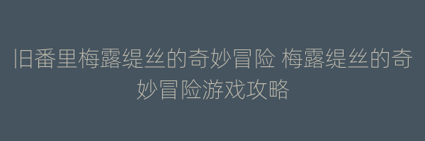 旧番里梅露缇丝的奇妙冒险 梅露缇丝的奇妙冒险游戏攻略