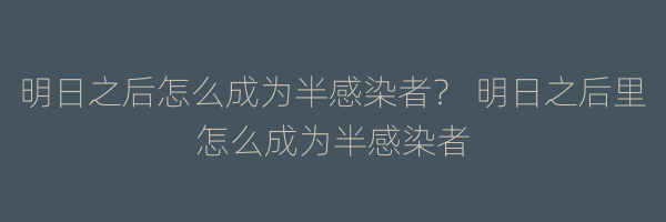 明日之后怎么成为半感染者？ 明日之后里怎么成为半感染者