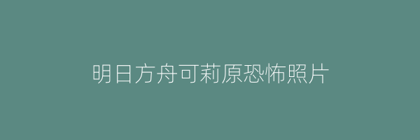 明日方舟可莉原恐怖照片