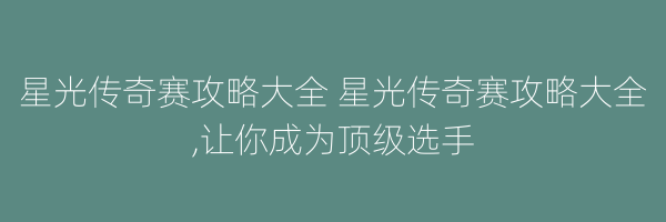 星光传奇赛攻略大全 星光传奇赛攻略大全,让你成为顶级选手