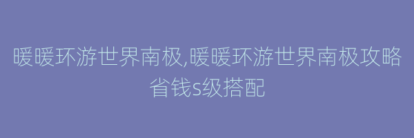 暖暖环游世界南极,暖暖环游世界南极攻略省钱s级搭配