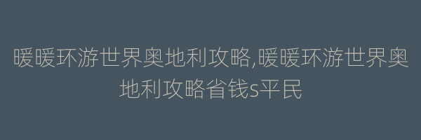 暖暖环游世界奥地利攻略,暖暖环游世界奥地利攻略省钱s平民