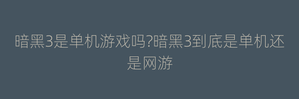 暗黑3是单机游戏吗?暗黑3到底是单机还是网游